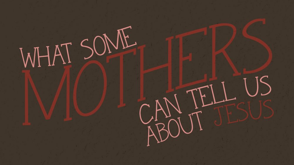 What Some Mothers Can Tell Us About Jesus - Sermon Only